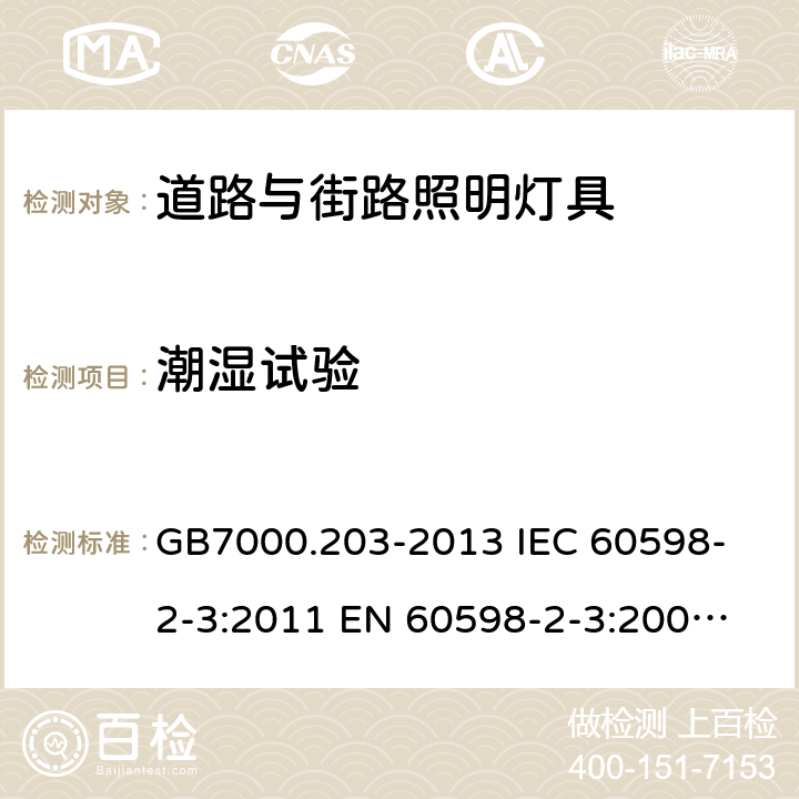 潮湿试验 灯具 第2-3部分：特殊要求 道路与街路照明灯具 GB7000.203-2013 
IEC 60598-2-3:2011 
EN 60598-2-3:2003+A1:2011 13