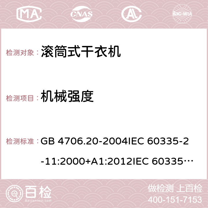 机械强度 家用和类似用途电器的安全 滚筒式干衣机的特殊要求 GB 4706.20-2004
IEC 60335-2-11:2000+A1:2012
IEC 60335-2-11:2008+A1:2012+A2:2015
IEC 60335-2-11:2019
EN 60335-2-11:2003+A1:2008
EN 60335-2-11:2010+A11:2012+A1:2015+A2:2018
AS/NZS 60335.2.11:2009+A1:2010+A2:2014+A3:2015+A4:2015 21