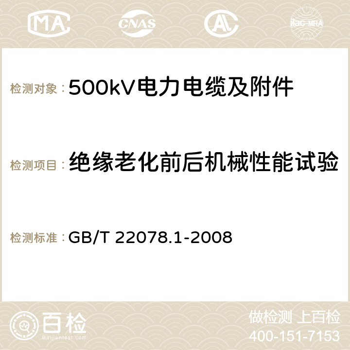 绝缘老化前后机械性能试验 额定电压500kV(Um=550kV)交联聚乙烯绝缘电力电缆及其附件 第1部分 额定电压500kV(Um=550kV)交联聚乙烯绝缘电力电缆及其附件 试验方法和要求 GB/T 22078.1-2008 12.5.2