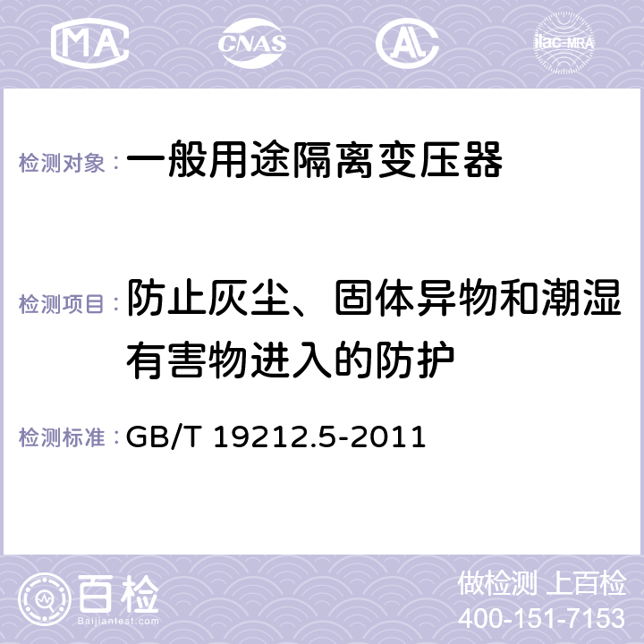 防止灰尘、固体异物和潮湿有害物进入的防护 电源电压为1100V及以下的变压器、电抗器、电源装置和类似产品的安全第5部分：隔离变压器和内装隔离变压器的电源装置的特殊要求和试验 GB/T 19212.5-2011 17