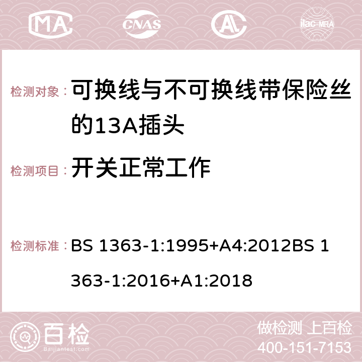 开关正常工作 13A插头，插座，适配器和连接装置——第一部分 可换线与不可换线带保险丝的13A插头的规定 BS 1363-1:1995+A4:2012
BS 1363-1:2016+A1:2018 18