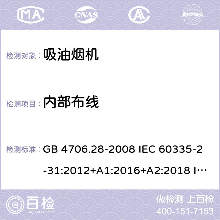 内部布线 家用和类似用途电器的安全 吸油烟机的特殊要求 GB 4706.28-2008 IEC 60335-2-31:2012+A1:2016+A2:2018 IEC 60335-2-31:2002+A2:2006 EN 60335-2-31:2014 AS/NZS 60335.2.31:2004+A1:2006+A2:2007+A3:2009+A4:2010 AS/NZS 60335.2.31:2013+A1:2015+A2:2017 23