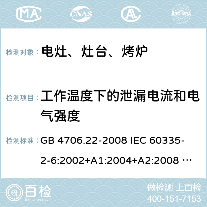 工作温度下的泄漏电流和电气强度 家用和类似用途电器的安全 固定式电灶、灶台、烤炉及类似器具的特殊要求 GB 4706.22-2008 
IEC 60335-2-6:2002+A1:2004+A2:2008 
IEC 60335-2-6:2014+A1:2018 
EN 60335-2-6:2003+A1:2005+A2:2008+A11:2010+A12:2012+A13:2013 
EN 60335-2-6:2015+A11:2020+A1:2020 
AS/NZS 60335.2.6:2014+A1:2015 13