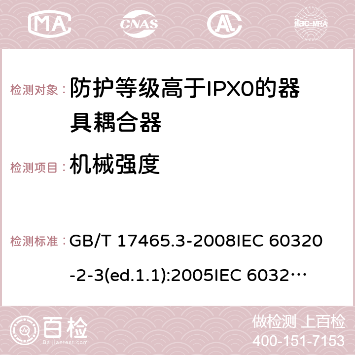 机械强度 家用和类似用途的器具耦合器第2部分:防护等级高于IPX0的器具耦合器 GB/T 17465.3-2008
IEC 60320-2-3(ed.1.1):2005
IEC 60320-2-3:1998+A1:2004
IEC 60320-2-3:2018
EN 60320-2-3:1998+A1:2005 23