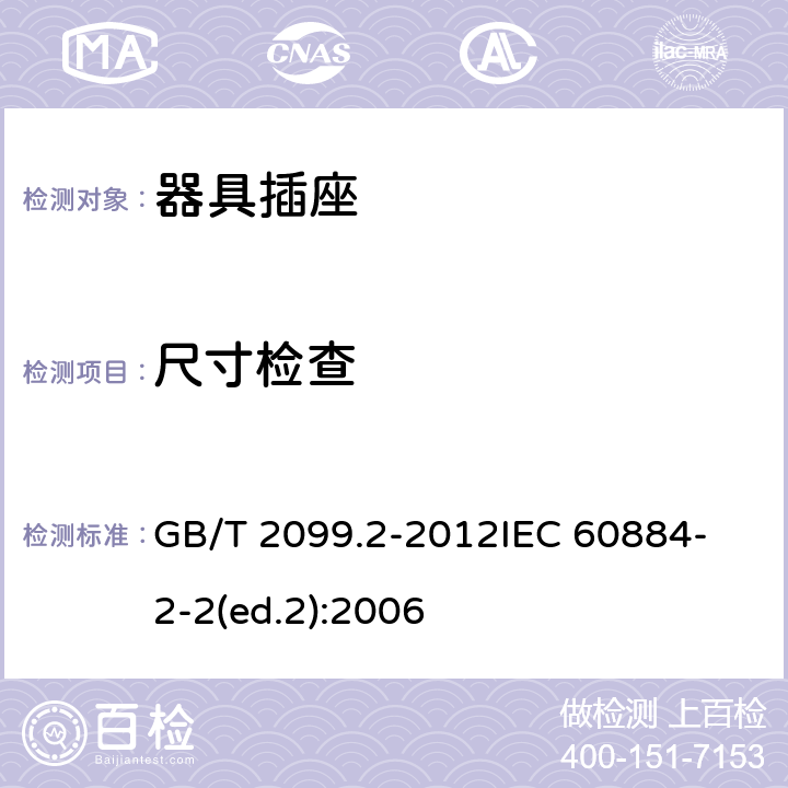 尺寸檢查 家用和類似用途插頭插座第2部分:器具插座的特殊要求 GB/T 2099.2-2012
IEC 60884-2-2(ed.2):2006 9