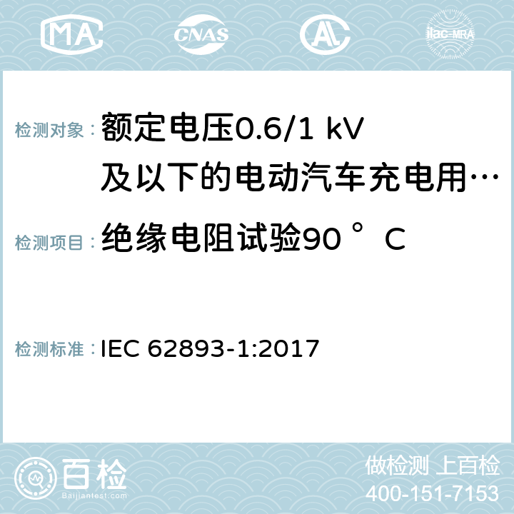 绝缘电阻试验90 °C 额定电压0.6/1 kV及以下的电动汽车充电用电缆 第1部分：一般要求 IEC 62893-1:2017 表4条款4