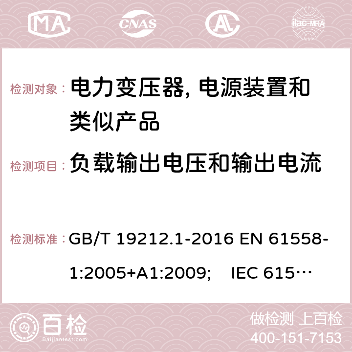 负载输出电压和输出电流 电力变压器, 电源装置和类似产品的安全.第1部分: 一般要求和试验 GB/T 19212.1-2016 EN 61558-1:2005+A1:2009; IEC 61558-1:2017 AS/NZS 61558.1:2018 11