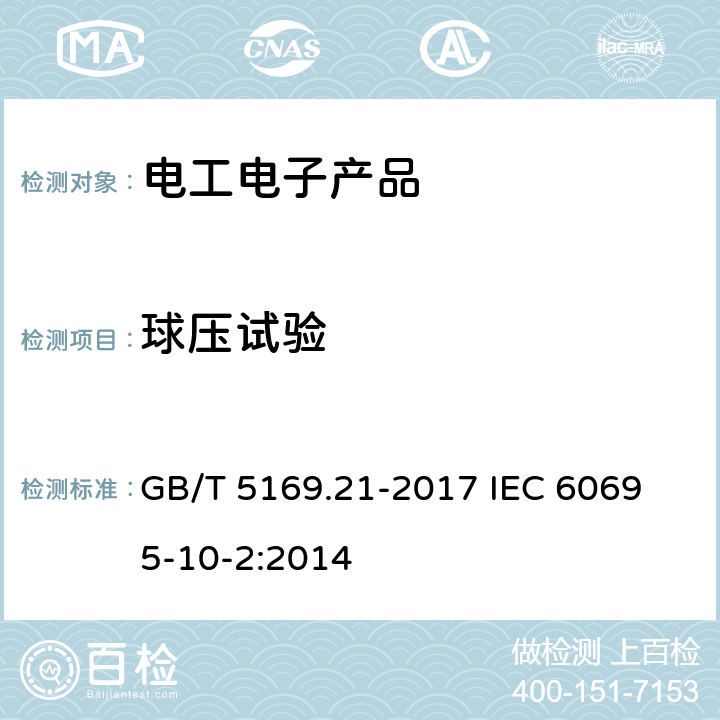 球压试验 电工电子产品着火危险试验 第21部分：非正常热 球压试验方法 GB/T 5169.21-2017 
IEC 60695-10-2:2014