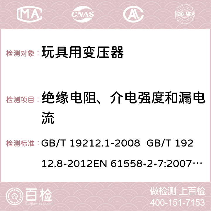 绝缘电阻、介电强度和漏电流 电力变压器、电源、电抗器和类似产品的安全 第8部分：玩具用变压器和电源的特殊要求和试验 GB/T 19212.1-2008 GB/T 19212.8-2012EN 61558-2-7:2007IEC 61558-2-7:2007AS/NZS 61558.2.7:2008+A1:2012 18