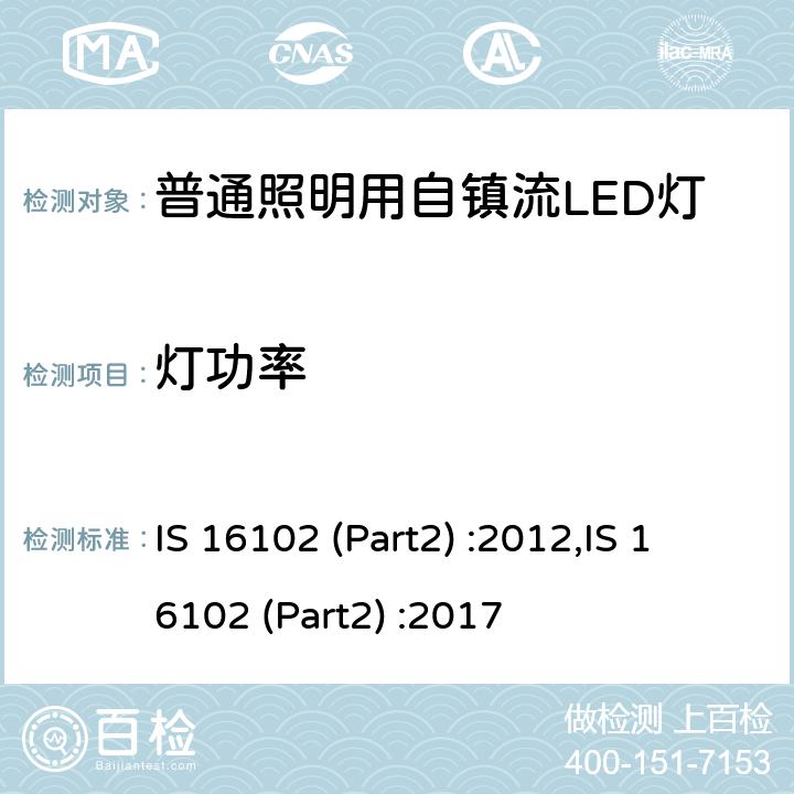 灯功率 普通照明用自镇流LED灯 性能要求 IS 16102 (Part2) :2012,IS 16102 (Part2) :2017 8