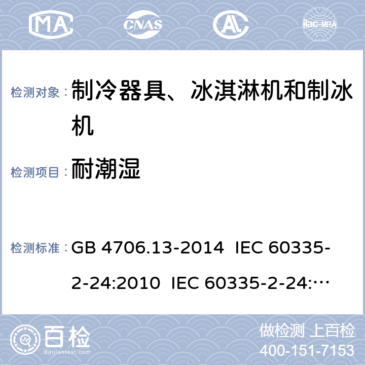 耐潮湿 家用和类似用途电器的安全 制冷器具、冰淇淋机和制冰机的特殊要求 GB 4706.13-2014 IEC 60335-2-24:2010 IEC 60335-2-24:2010+A1:2012+A2:2017 IEC 60335-2-24:2020 EN 60335-2-24:2010+A1:2019+A11:2020 15