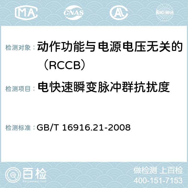 电快速瞬变脉冲群抗扰度 《家用和类似用途的不带过电流保护的剩余电流动作断路器（RCCB） 第21部分：一般规则对动作功能与电源电压无关的RCCB的适用性 GB/T 16916.21-2008 9.24