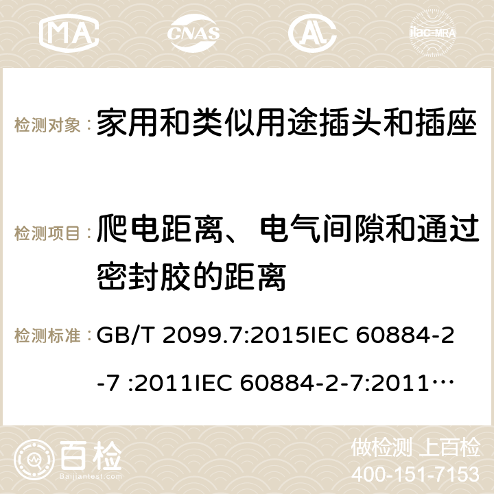 爬电距离、电气间隙和通过密封胶的距离 家用和类似用途插头插座第2-7部分: 延长线插座的特殊要求 GB/T 2099.7:2015IEC 60884-2-7 :2011IEC 60884-2-7:2011/AMD1:2013 SANS 60884-2-7:2013 cl 27