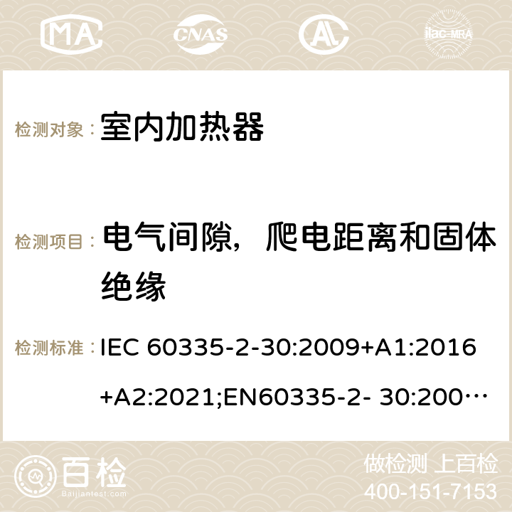 电气间隙，爬电距离和固体绝缘 家用和类似用途电器的安全 室内加热器的特殊要求 IEC 60335-2-30:2009+A1:2016+A2:2021;EN60335-2- 30:2009+A11:2012+A1:2020+A12:2020；AS/NZS60335.2.30:2015+A1:2015+A2:2017+A3:2020;GB4706.23-2007 29