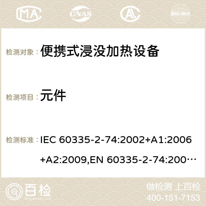 元件 IEC 60335-2-74 家用和类似用途电器安全–第2-74部分:便携式浸没加热设备的特殊要求 :2002+A1:2006+A2:2009,EN 60335-2-74:2003+A1:2006+A2:2009+A11:2018,AS/NZS 60335.2.74:2018