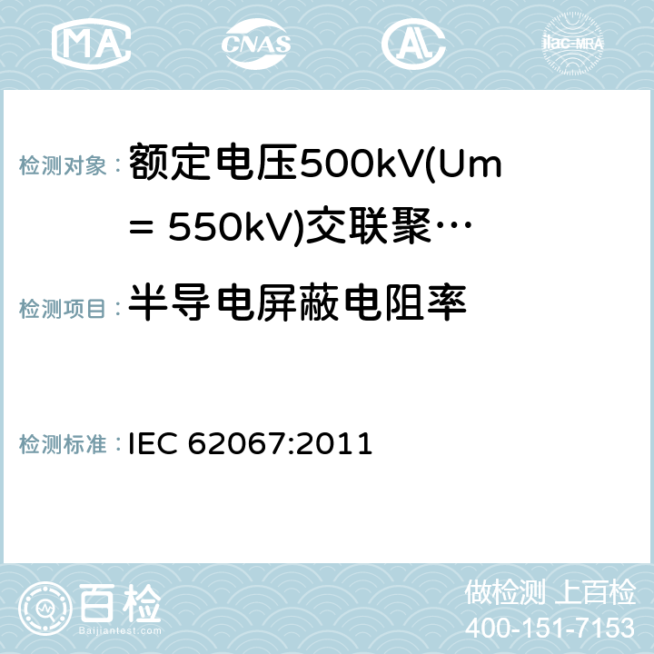 半导电屏蔽电阻率 《额定电压500kV(Um= 550kV)交联聚乙烯绝缘电力电缆及其附件 第1部分:额定电压500kV(Um=550kV)交联聚乙烯绝缘电力电缆及其附件 试验方法和要求》 IEC 62067:2011 12.4.11