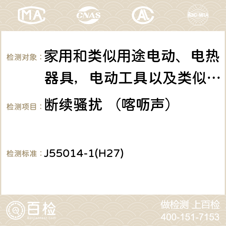 断续骚扰 （喀呖声） 家用电器、电动工具和类似器具的电磁兼容要求 第1部分：发射 J55014-1(H27) cl 4.1.1