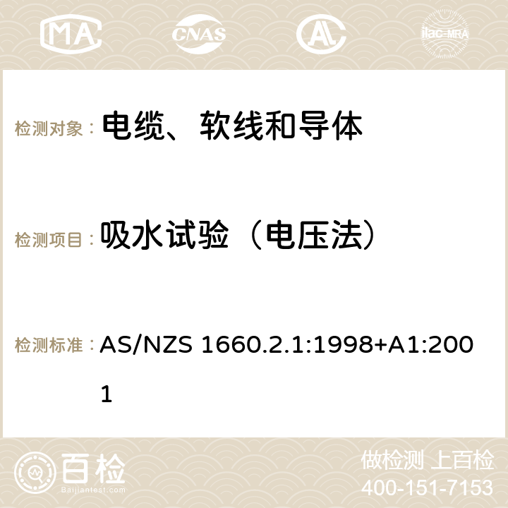 吸水试验（电压法） 电缆、软线和导体的试验方法—方法2.1：绝缘、挤出半导电屏蔽层和非金属护套—一般用途试验方法 AS/NZS 1660.2.1:1998+A1:2001 2.4.1