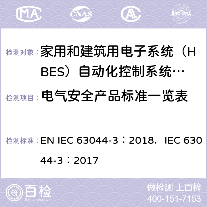 电气安全产品标准一览表 家用和建筑电子系统（HBES）和建筑自动化和控制系统（BACS）-第3部分：电气安全要求 EN IEC 63044-3：2018，IEC 63044-3：2017 Annex A