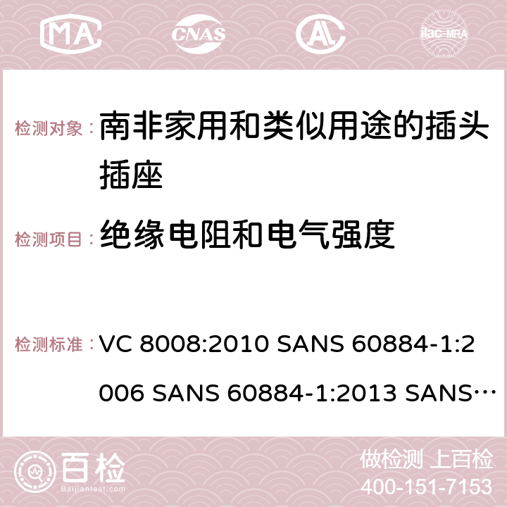 绝缘电阻和电气强度 家用和类似用途的插头插座 第1部分:通用要求 VC 8008:2010 SANS 60884-1:2006 SANS 60884-1:2013 SANS 60884-2-3:2007 SANS 60884-2-5:1995 SANS 60884-2-5:2018 SANS 60884-2-7:2013 17