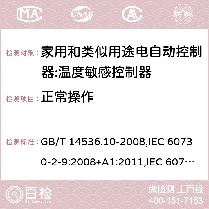 正常操作 家用和类似用途电自动控制器:温度敏感控制器的特殊要求 GB/T 14536.10-2008,IEC 60730-2-9:2008+A1:2011,IEC 60730-2-9:2015, EN 60730-2-9: 2010, IEC 60730-2-9:2015+A1:2018, EN IEC 60730-2-9:2019+A1:2019,IEC 60730-2-9:2015+A1:2018+A2:2020 EN IEC 60730-2-9:2019+A1:2019+A2:2020 cl25