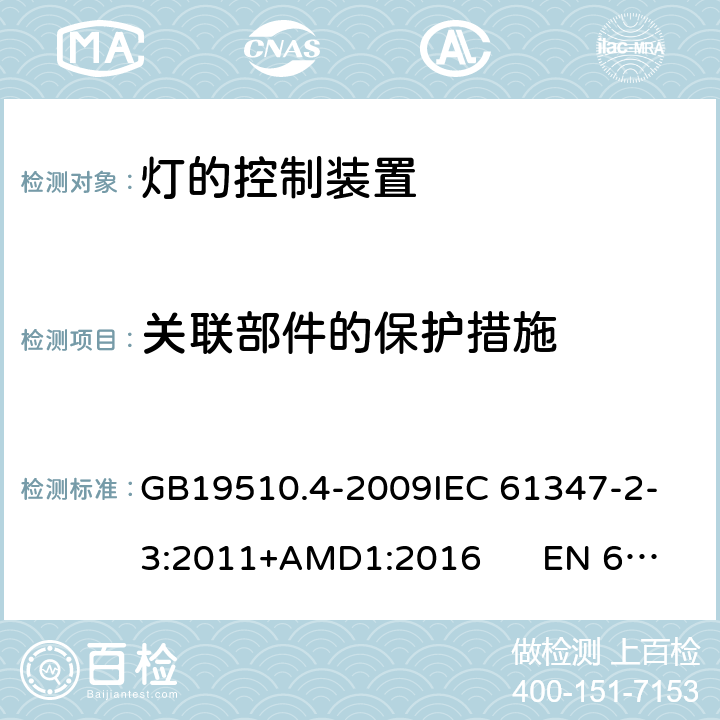 关联部件的保护措施 灯的控制装置 第4部分：荧光灯用交流电子镇流器的特殊要求CNCA-C10-01:2014强制性产品认证实施规则照明电器 GB19510.4-2009
IEC 61347-2-3:2011+AMD1:2016 EN 61347-2-3:2011 15