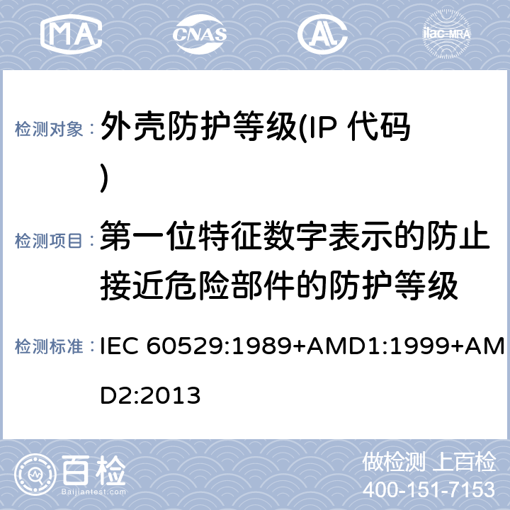 第一位特征数字表示的防止接近危险部件的防护等级 外壳防护等级(IP 代码) IEC 60529:1989+AMD1:1999+AMD2:2013 5.1