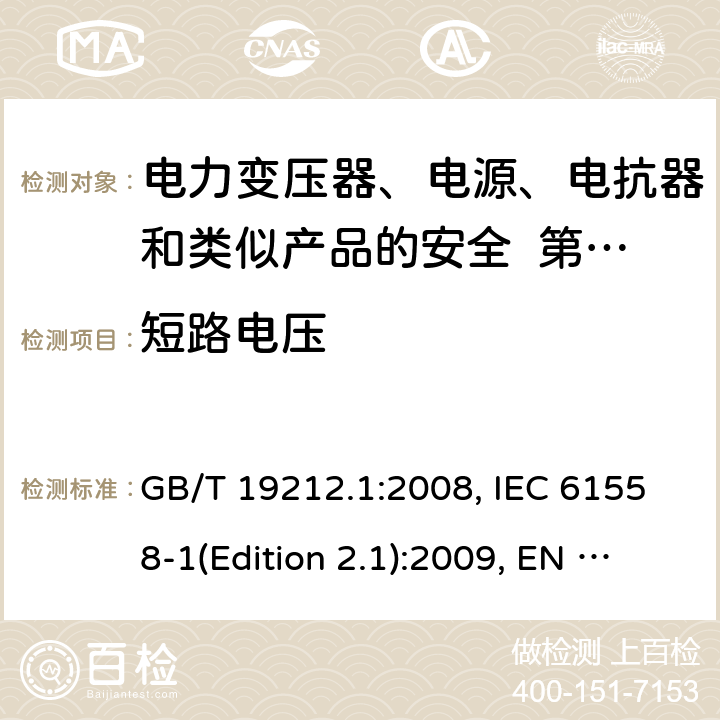 短路电压 变压器、电抗器、电源装置及其组合的安全 第1部分：通用要求和试验 GB/T 19212.1:2008, IEC 61558-1(Edition 2.1):2009, EN 61558-1:2005+A1:2009, AS/NZS 61558.1:2008+A2:2015 13