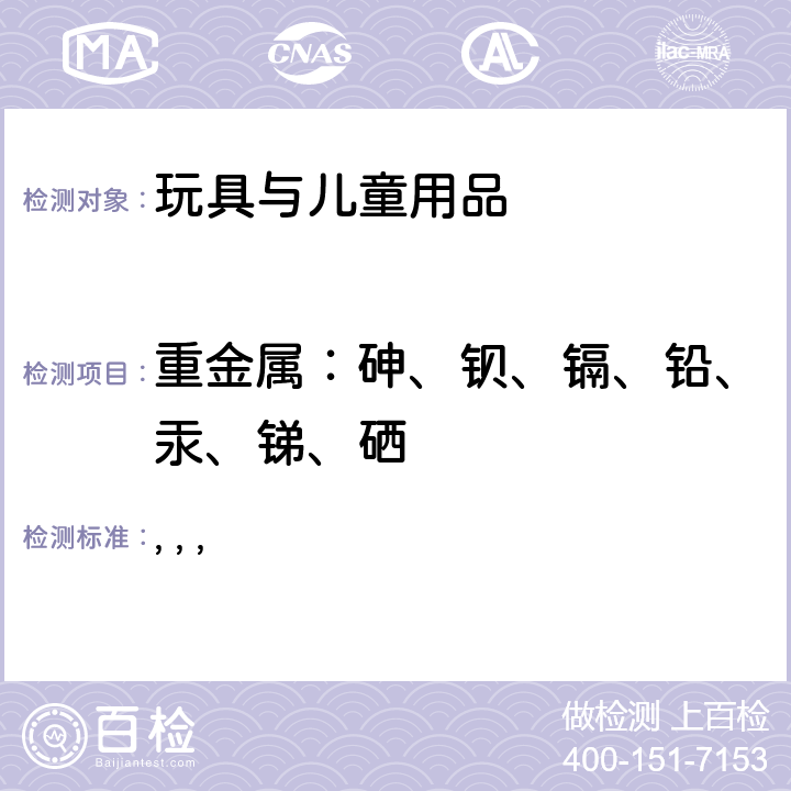 重金属：砷、钡、镉、铅、汞、锑、硒 加拿大消费品安全法案 玩具条例、表面涂层条例、儿童饰品条例 、含铅消费品（与嘴部接触）条例 加拿大产品安全实验室参考手册 第5册 实验室政策及程序 B部分 测试方法： 方法C-02.2 消费品表面涂层中总铅含量的测定；方法C-02.3 密闭微波消解法测定PVC产品中的总铅含量； 方法C-02.4 金属制消费品中总铅的测定;方法C-03 涂层中可溶镉，钡，锑，硒和砷的测定； 方法C-07 表面涂层材料中总汞含量的测定； 方法C-08 消费品中可迁移性铅的测定。