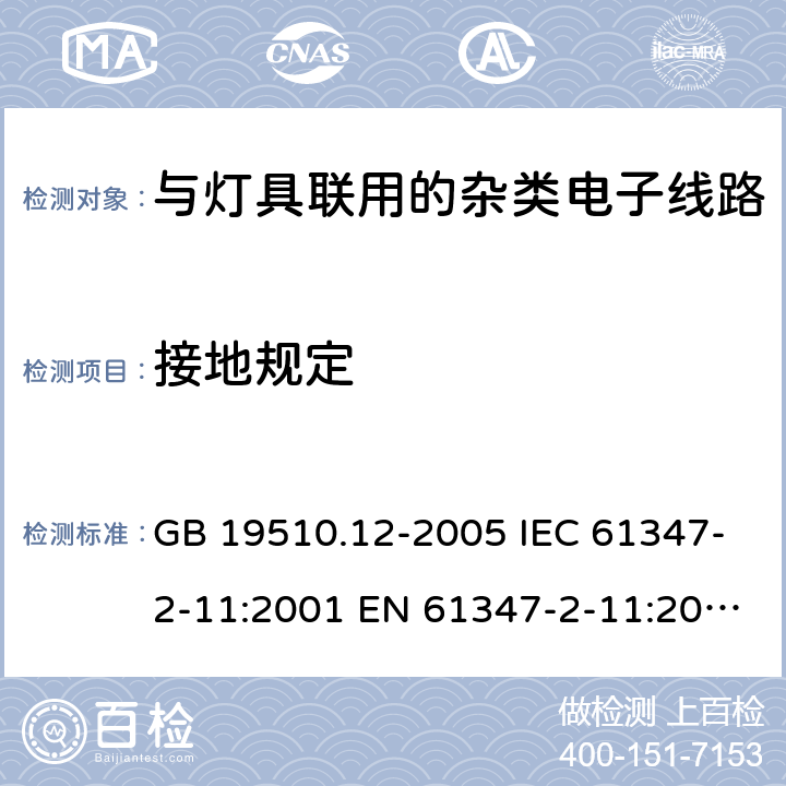 接地规定 灯控制装置.第2-11部分:与灯具联用的杂类电子线路的特殊要求 GB 19510.12-2005 IEC 61347-2-11:2001 EN 61347-2-11:2001+A1:2019 IEC 61347-2-11:2001+A1:2017 EN 61347-2-11:2001+A1:2019 AS/NZS 61347.2.11: 2003 cl.10