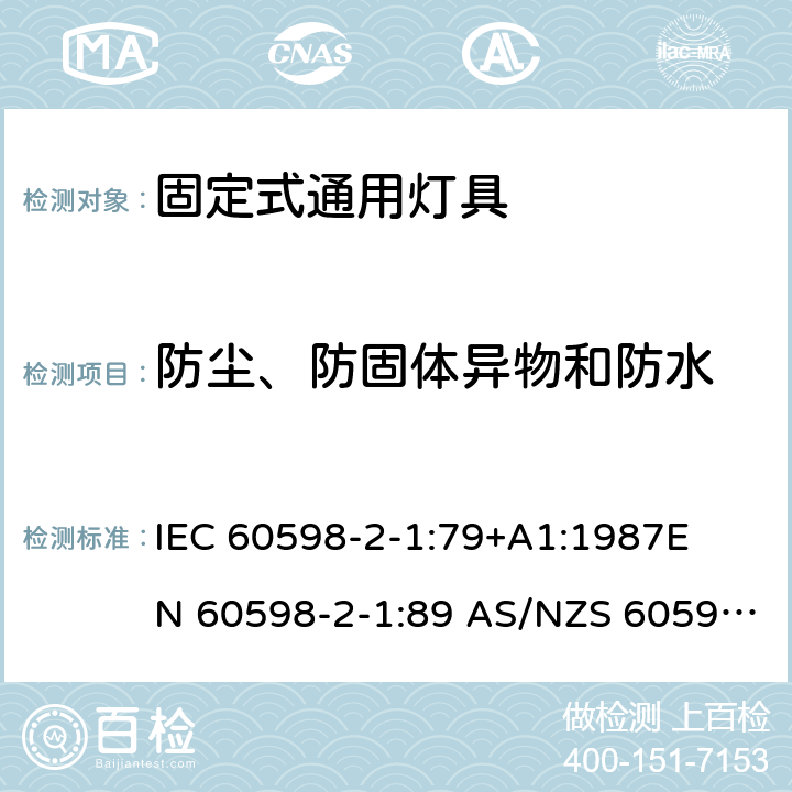 防尘、防固体异物和防水 灯具-第2-1部分 特殊要求 固定式通用灯具安全要求 
IEC 60598-2-1:79+A1:1987
EN 60598-2-1:89 AS/NZS 60598.2.1:1998
AS/NZS 60598.2.1:2014+A1:2016 1.13