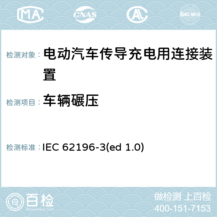 车辆碾压 电动车辆传导充电插头，插座，车辆连接器和车辆接口 - 第3部分：直流尺寸、兼容性和互换性要求 IEC 62196-3(ed 1.0) 33