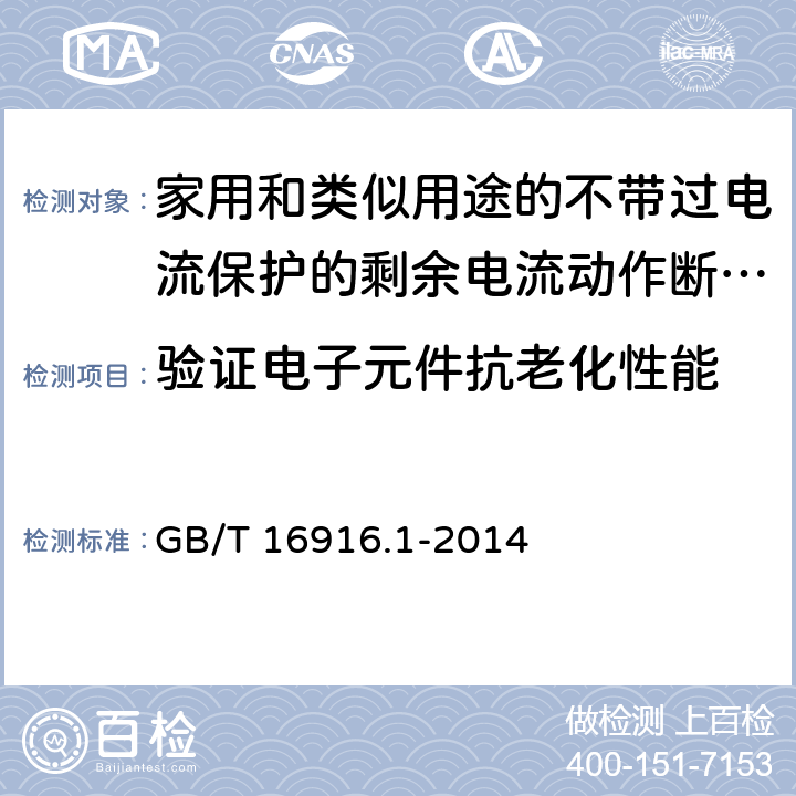 验证电子元件抗老化性能 家用和类似用途的不带过电流保护的剩余电流动作断路器（RCCB） 第1部分：一般规则 GB/T 16916.1-2014 9.23