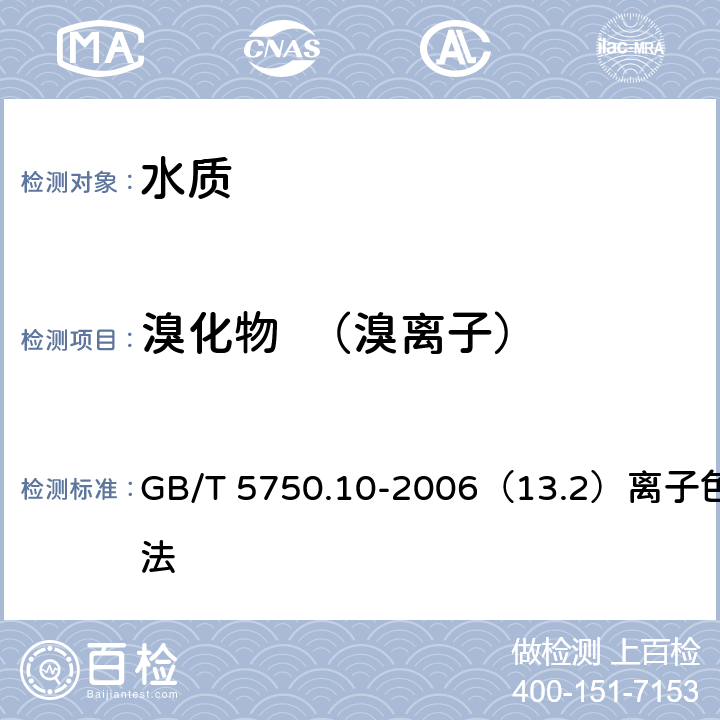 溴化物  （溴离子） GB/T 5750.10-2006 生活饮用水标准检验方法 消毒副产物指标