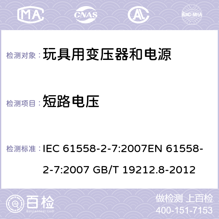 短路电压 电力变压器、电源、电抗器和类似产品的安全 第8部分：玩具用变压器和电源的特殊要求和试验 IEC 61558-2-7:2007EN 61558-2-7:2007 GB/T 19212.8-2012 cl.13