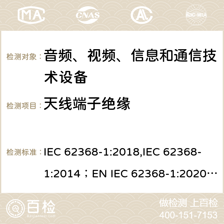 天线端子绝缘 音频、视频、信息和通信技术设备 第1部分：安全要求 IEC 62368-1:2018,IEC 62368-1:2014；EN IEC 62368-1:2020; AS/NZS62368.1:2018 5.4.5