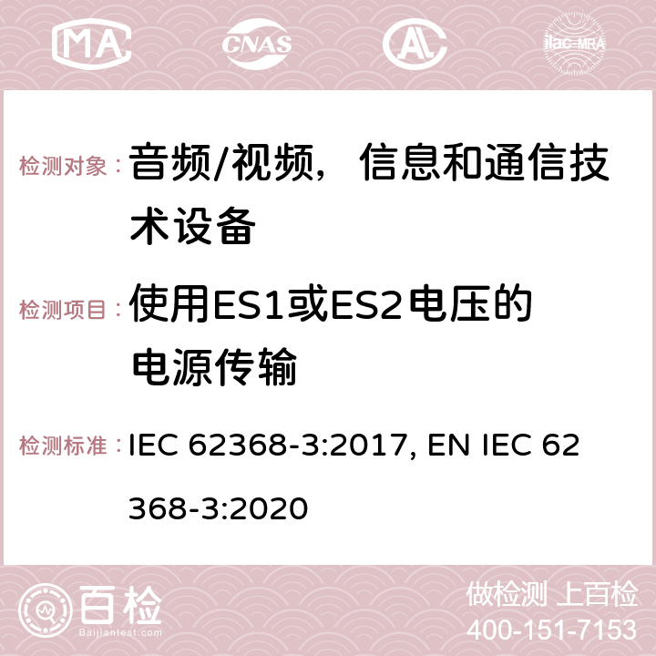 使用ES1或ES2电压的电源传输 音频/视频，信息和通信技术设备 - 3部分：通过通信电缆和端口进行直流电传输的安全方面 IEC 62368-3:2017, EN IEC 62368-3:2020 5