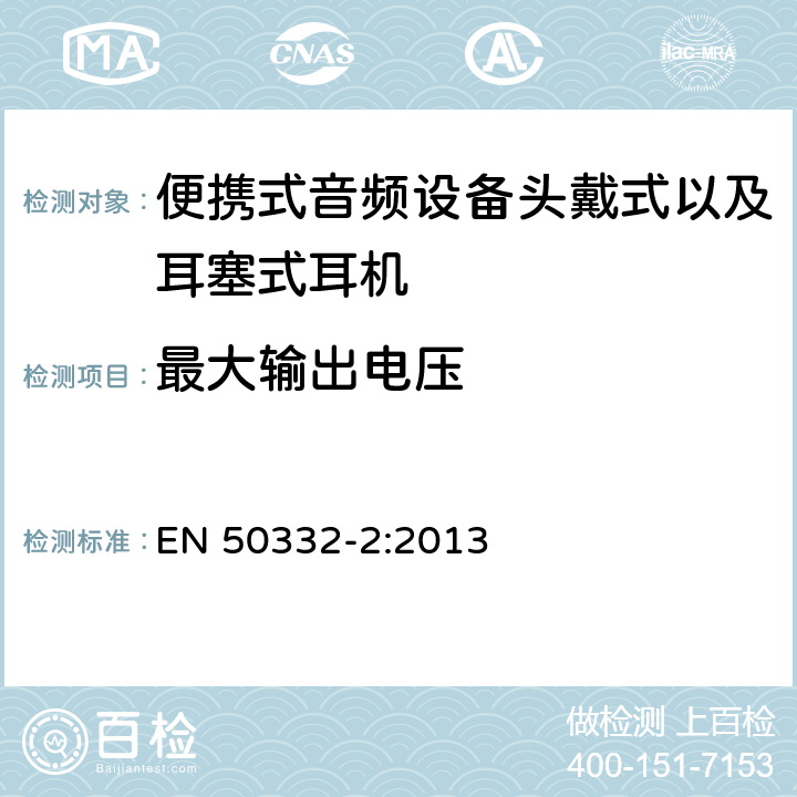 最大输出电压 声系统设备：与个人音乐播放器相连的耳机和头戴式耳机 最大声压级测量方法 第二部分：单独或者分别提供的使用耳机的设备,或者作为成套设备提供的带有标准连接器或者接口且其之间允许使用不同制造商或者不同设计类型的零部件时的匹配 EN 50332-2:2013 5