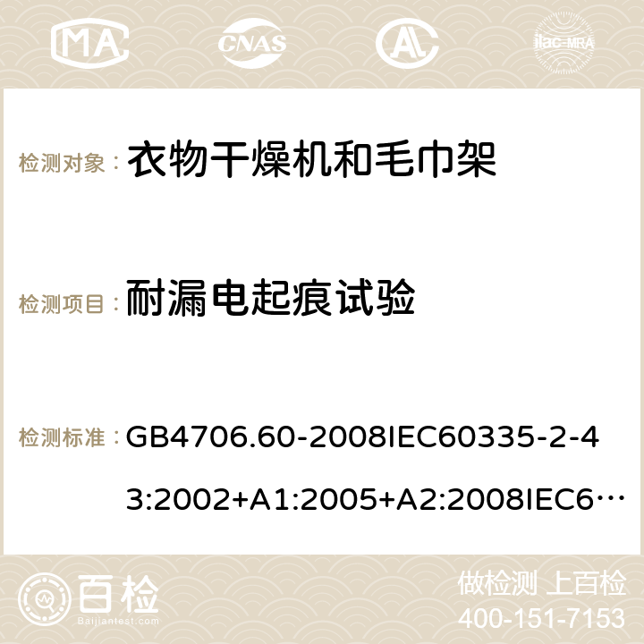 耐漏電起痕試驗 家用和類似用途電器的安全衣物干燥機和毛巾架的特殊要求 GB4706.60-2008
IEC60335-2-43:2002+A1:2005+A2:2008IEC60335-2-43:2017
EN60335-2-43:2003+A1:2006+A2:2008
AS/NZS60335.2.43:2005+A1:2006+A2:2009AS/NZS60335.2.43:2018 附錄N