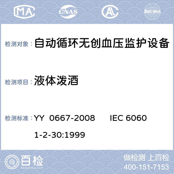液体泼酒 IEC 60601-2-30 医用电气设备第2—30部分：自动循环无创血压监护设备的安全和基本性能专用要求 YY 0667-2008 :1999 44.3