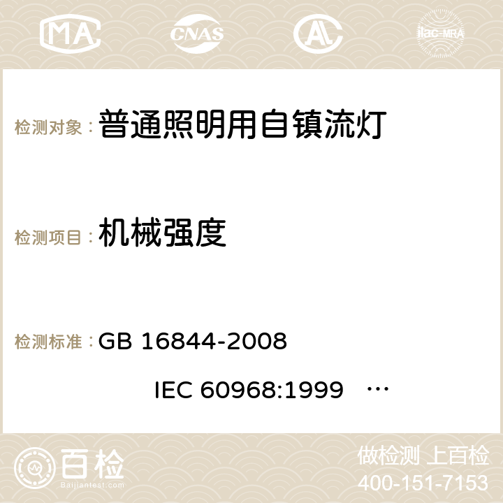 机械强度 普通照明用自镇流灯的安全要求 GB 16844-2008 
IEC 60968:1999 
IEC 60968:2012 
EN 60968:1990+A2:1999 
EN 60968:2013 
AS/NZS 60968:2001 8