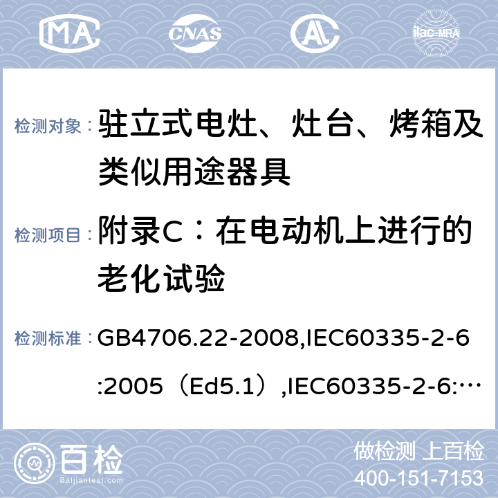 附录C：在电动机上进行的老化试验 家用和类似用途电器的安全驻立式电灶、灶台、烤炉及类似器具的特殊要求 GB4706.22-2008,IEC60335-2-6:2005（Ed5.1）,IEC60335-2-6:2014+A1:2018,EN60335-2-6:2015 附录C