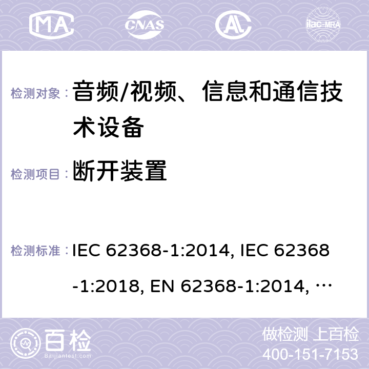 断开装置 音频/视频、信息和通信技术设备 第1部分：安全要求 IEC 62368-1:2014, IEC 62368-1:2018, EN 62368-1:2014, EN 62368-1:2014+A11:2017, UL 62368-1:2014 附录L