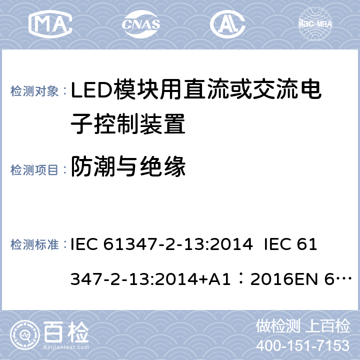 防潮与绝缘 灯的控制装置第14部分：LED模块用直流或交流电子控制装置的特殊要求 IEC 61347-2-13:2014 IEC 61347-2-13:2014+A1：2016
EN 61347-2-13:2014 11