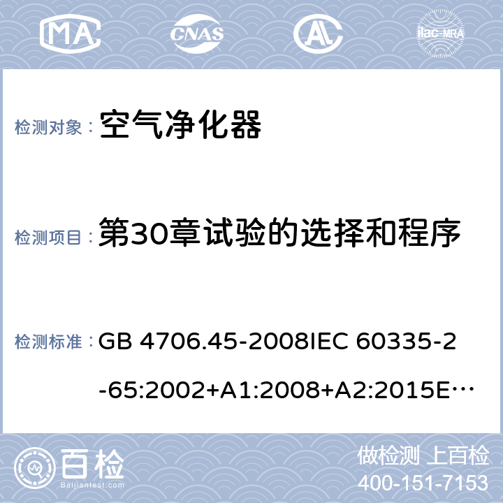 第30章试验的选择和程序 家用和类似用途电器的安全 空气净化器的特殊要求 GB 4706.45-2008
IEC 60335-2-65:2002+A1:2008+A2:2015
EN 60335-2-65:2003+A1:2008+A11:2012
AS/NZS 60335.2.65:2015 Annex O