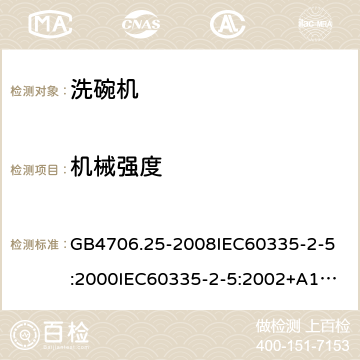 机械强度 家用和类似用途电器的安全洗碗机的特殊要求 GB4706.25-2008
IEC60335-2-5:2000
IEC60335-2-5:2002+A1:2005+A2:2008
IEC60335-2-5:2012IEC60335-2-5:2012+A1:2018
EN60335-2-5:2003+A1:2005+A2:2008+A11:2009+A12:2012
EN60335-2-5:2015+A11:2019
AS/NZS60335.2.5:2014
AS/NZS60335.2.5:2014+A1:2015+A2:2018 21