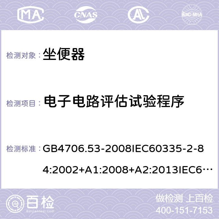 电子电路评估试验程序 家用和类似用途电器的安全坐便器的特殊要求 GB4706.53-2008
IEC60335-2-84:2002+A1:2008+A2:2013IEC60335-2-84:2019
EN60335-2-84:2003+A1:2008+A2:2019
AS/NZS60335.2.84:2014
SANS60335-2-84:2014(Ed.2.02) 附录Q