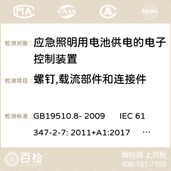 螺钉,载流部件和连接件 灯的控制装置 第2-7部分：应急照明用电池供电的电子控制装置的特殊要求(自愈式) GB19510.8- 2009 IEC 61347-2-7: 2011+A1:2017 EN 61347-2-7: 2012+A1:2019 GB19510.8- 2009 IEC 61347-2-7: 2011+A1:2017 EN 61347-2-7: 2012+A1:2019 AS 61347.2.7: 2019 Cl.31