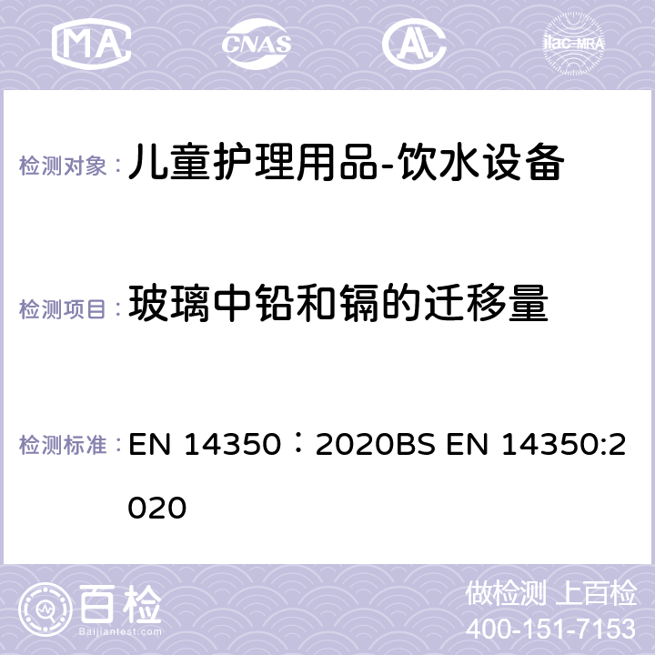 玻璃中铅和镉的迁移量 儿童护理产品 - 饮用设备 - 安全要求和测试方法 EN 14350：2020
BS EN 14350:2020 8.10.1
8.10.2