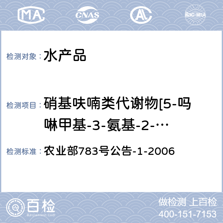 硝基呋喃类代谢物[5-吗啉甲基-3-氨基-2-噁唑烷基酮（呋喃它酮代谢物）、氨基脲（呋喃西林代谢物）、1-氨基-2-内酰脲（呋喃妥因代谢物）、3-氨基-2-噁唑烷基酮（呋喃唑酮代谢物）] 水产品中硝基呋喃类代谢物残留量的测定 液相色谱-串联质谱法 农业部783号公告-1-2006